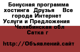 Бонусная программа хостинга «Друзья» - Все города Интернет » Услуги и Предложения   . Челябинская обл.,Сатка г.